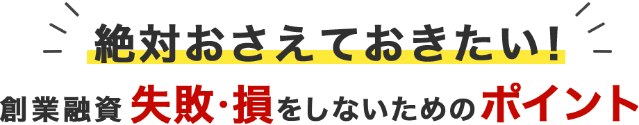 絶対おさえておきたい!創業融資失敗・損をしないためのポイント