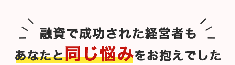 融資で成功された経営者もあなたと同じ悩みをお抱えでした