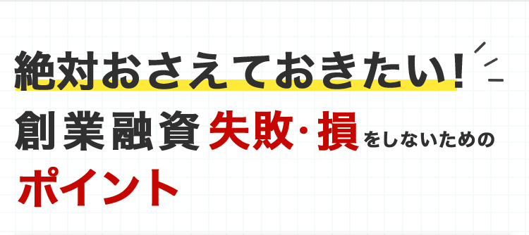絶対おさえておきたい!創業融資失敗・損をしないためのポイント